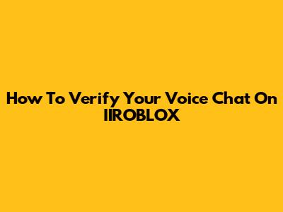 How To Verify Your Voice Chat On IIROBLOX