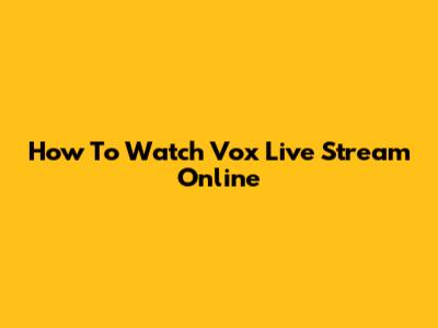 How To Watch Vox Live Stream Online