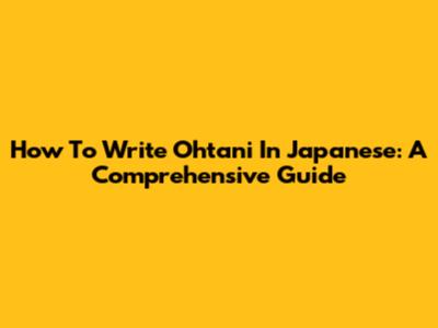 How To Write Ohtani In Japanese: A Comprehensive Guide