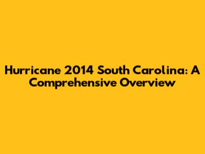 Hurricane 2014 South Carolina: A Comprehensive Overview