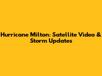 Hurricane Milton: Satellite Video & Storm Updates