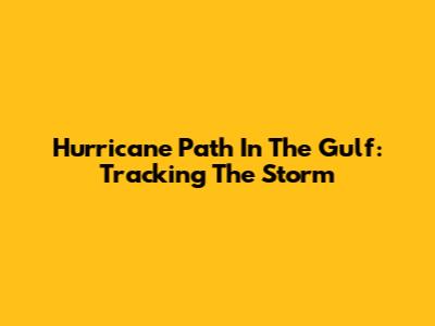 Hurricane Path In The Gulf: Tracking The Storm