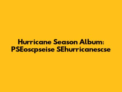 Hurricane Season Album: PSEoscpseise SEhurricanescse