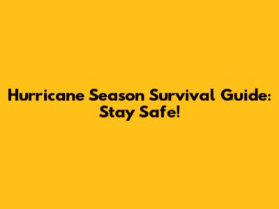 Hurricane Season Survival Guide: Stay Safe!