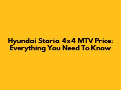 Hyundai Staria 4x4 MTV Price: Everything You Need To Know