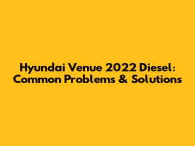 Hyundai Venue 2022 Diesel: Common Problems & Solutions