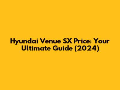 Hyundai Venue SX Price: Your Ultimate Guide (2024)