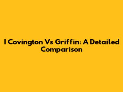 I Covington Vs Griffin: A Detailed Comparison