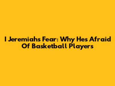 I Jeremiah's Fear: Why He's Afraid Of Basketball Players
