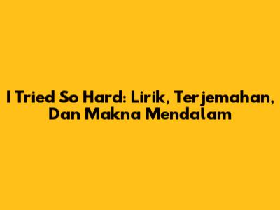 I Tried So Hard: Lirik, Terjemahan, Dan Makna Mendalam