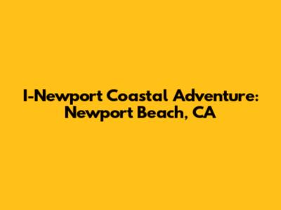 I-Newport Coastal Adventure: Newport Beach, CA