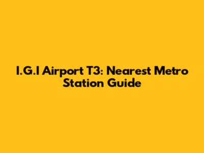 I.G.I Airport T3: Nearest Metro Station Guide