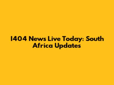 I404 News Live Today: South Africa Updates