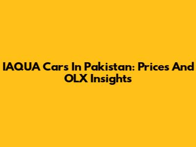 IAQUA Cars In Pakistan: Prices And OLX Insights