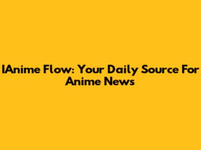 IAnime Flow: Your Daily Source For Anime News