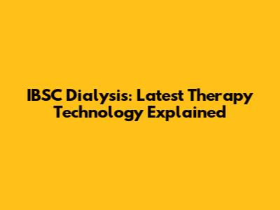 IBSC Dialysis: Latest Therapy Technology Explained