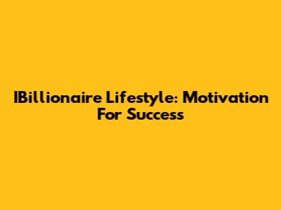 IBillionaire Lifestyle: Motivation For Success