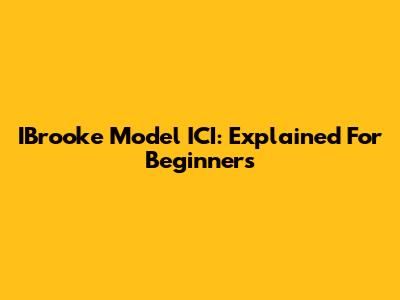 IBrooke Model ICI: Explained For Beginners