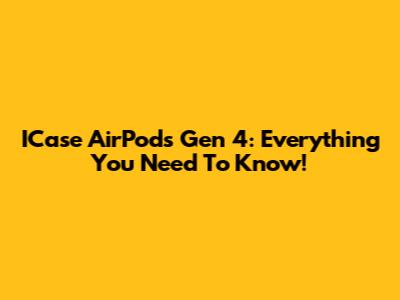 ICase AirPods Gen 4: Everything You Need To Know!