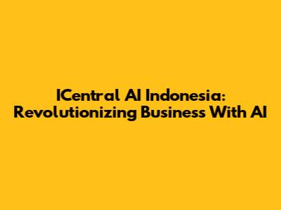 ICentral AI Indonesia: Revolutionizing Business With AI