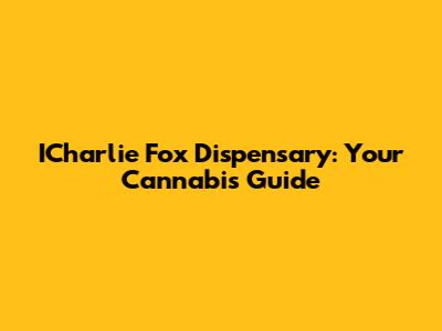 ICharlie Fox Dispensary: Your Cannabis Guide