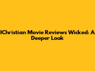 IChristian Movie Reviews Wicked: A Deeper Look