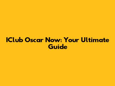 IClub Oscar Now: Your Ultimate Guide