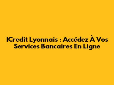 ICredit Lyonnais : Accédez À Vos Services Bancaires En Ligne