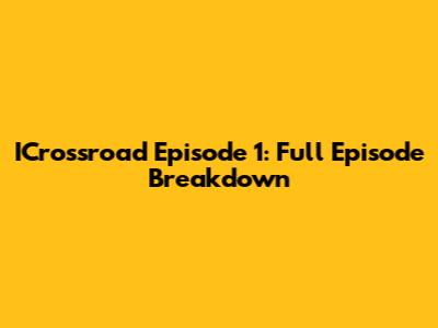 ICrossroad Episode 1: Full Episode Breakdown
