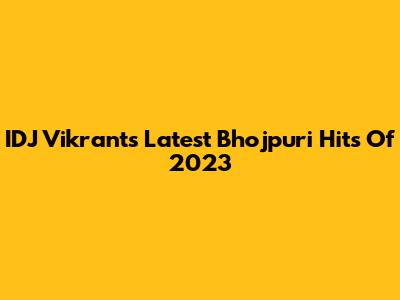 IDJ Vikrant's Latest Bhojpuri Hits Of 2023