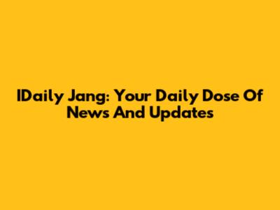 IDaily Jang: Your Daily Dose Of News And Updates