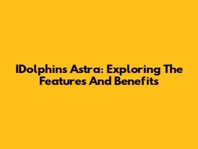 IDolphins Astra: Exploring The Features And Benefits
