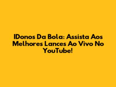 IDonos Da Bola: Assista Aos Melhores Lances Ao Vivo No YouTube!