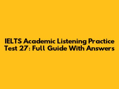 IELTS Academic Listening Practice Test 27: Full Guide With Answers
