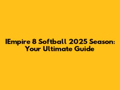 IEmpire 8 Softball 2025 Season: Your Ultimate Guide