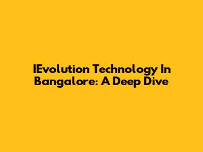 IEvolution Technology In Bangalore: A Deep Dive