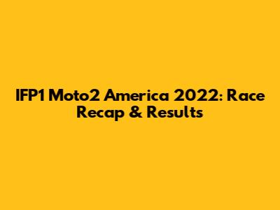 IFP1 Moto2 America 2022: Race Recap & Results