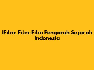 IFilm: Film-Film Pengaruh Sejarah Indonesia
