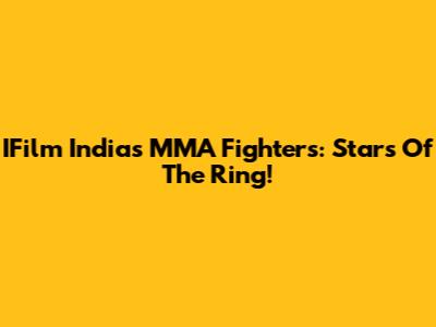 IFilm India's MMA Fighters: Stars Of The Ring!
