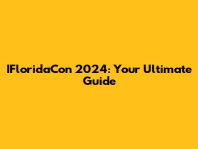 IFloridaCon 2024: Your Ultimate Guide