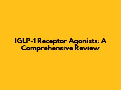 IGLP-1 Receptor Agonists: A Comprehensive Review
