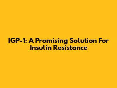 IGP-1: A Promising Solution For Insulin Resistance