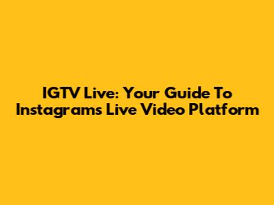 IGTV Live: Your Guide To Instagram's Live Video Platform