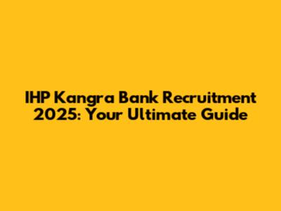 IHP Kangra Bank Recruitment 2025: Your Ultimate Guide