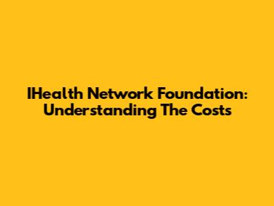 IHealth Network Foundation: Understanding The Costs