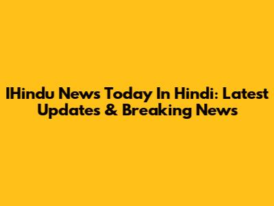 IHindu News Today In Hindi: Latest Updates & Breaking News