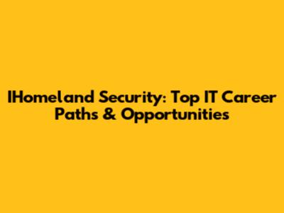 IHomeland Security: Top IT Career Paths & Opportunities