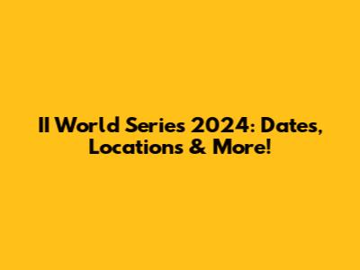II World Series 2024: Dates, Locations & More!
