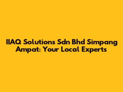 IIAQ Solutions Sdn Bhd Simpang Ampat: Your Local Experts