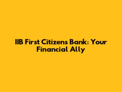IIB First Citizens Bank: Your Financial Ally